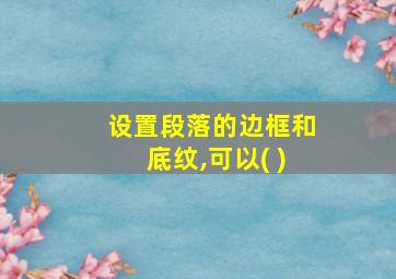 设置段落的边框和底纹,可以( )